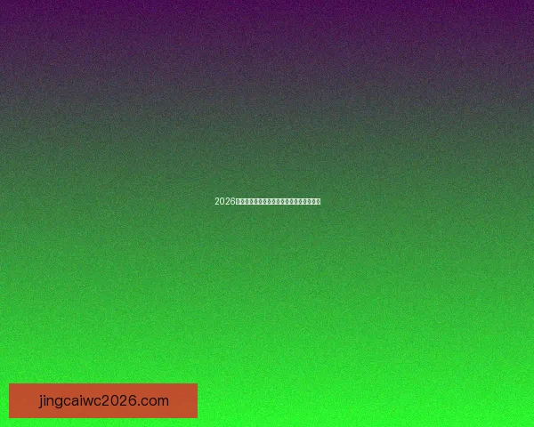 2026世界杯夺冠热门球队分析及其竞争优势预测