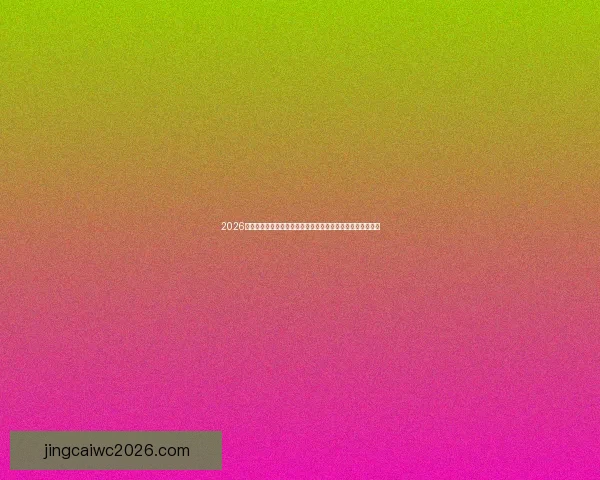 2026世界杯决赛时间揭晓全球足球迷翘首期待的巅峰对决即将上演