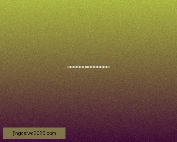 世界杯体育竞猜必胜攻略精选 提高中奖率的实用技巧与分析方法