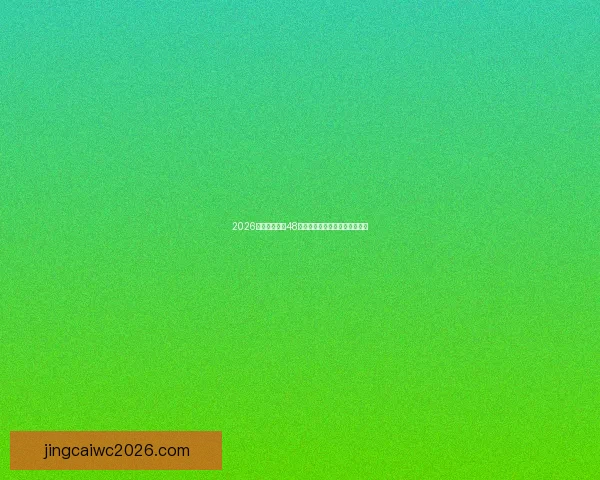 2026世界杯扩军至48队为全球足球带来新机遇与挑战