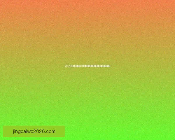 2026世界杯扩军至48队全面解析：新赛制带来哪些变革与挑战