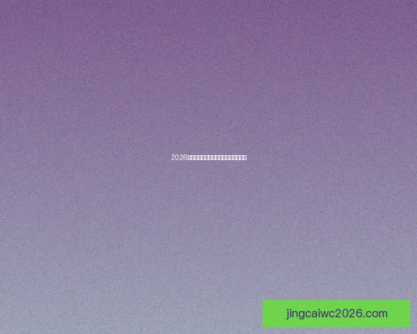 2026世界杯热门赛事分析与买球策略全攻略